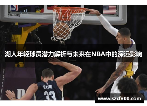 湖人年轻球员潜力解析与未来在NBA中的深远影响
