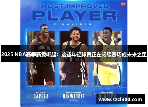 2025 NBA赛季新秀崛起：这些年轻球员正在闪耀赛场成未来之星